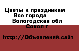 Цветы к праздникам  - Все города  »    . Вологодская обл.,Сокол г.